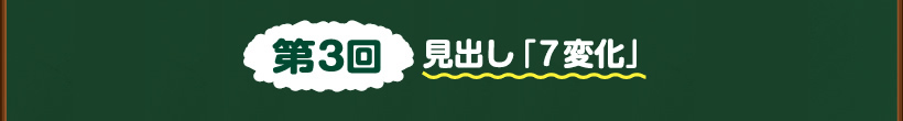 第3回見出し「7変化」