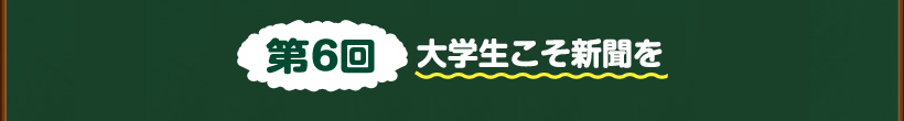 第6回大学生こそ新聞を